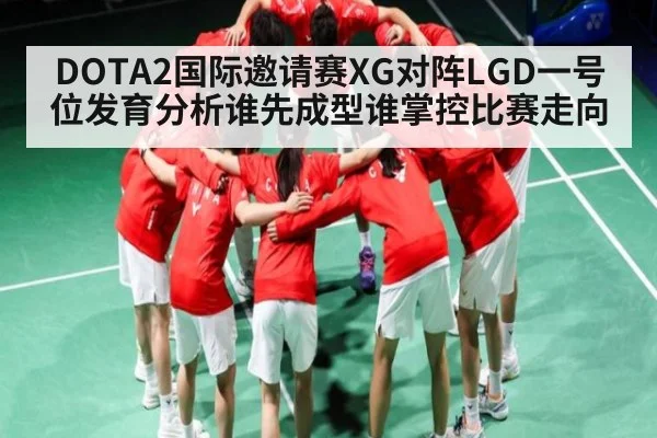 DOTA2国际邀请赛XG对阵LGD一号位发育分析谁先成型谁掌控比赛走向