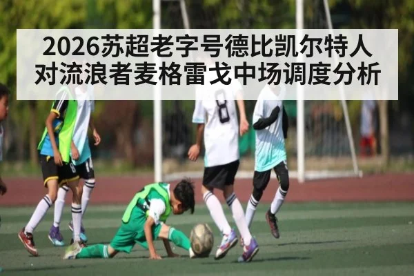 2026苏超老字号德比凯尔特人对流浪者麦格雷戈中场调度分析