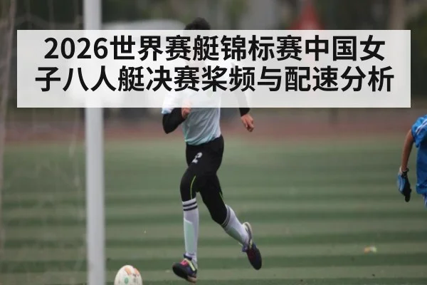 2026世界赛艇锦标赛中国女子八人艇决赛桨频与配速分析