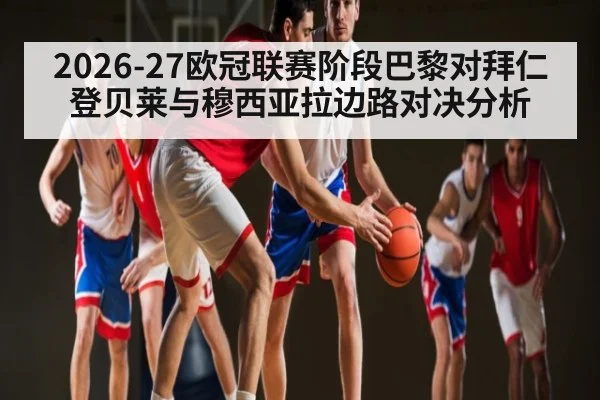 2026-27欧冠联赛阶段巴黎对拜仁登贝莱与穆西亚拉边路对决分析